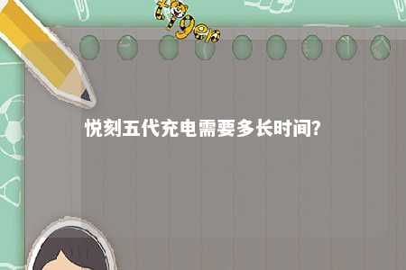 悦刻五代充电需要多长时间？ 
